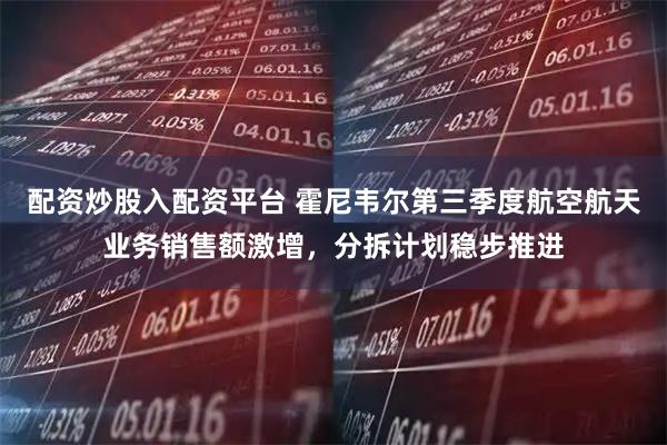 配资炒股入配资平台 霍尼韦尔第三季度航空航天业务销售额激增，分拆计划稳步推进