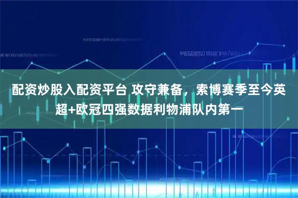 配资炒股入配资平台 攻守兼备，索博赛季至今英超+欧冠四强数据利物浦队内第一