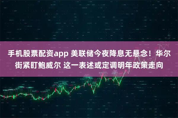 手机股票配资app 美联储今夜降息无悬念！华尔街紧盯鲍威尔 这一表述或定调明年政策走向
