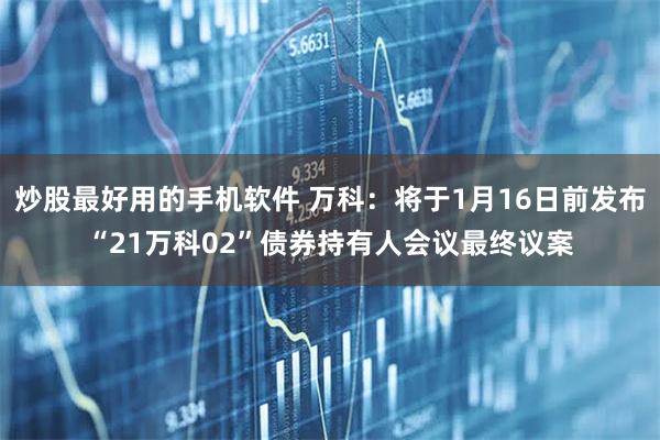 炒股最好用的手机软件 万科：将于1月16日前发布“21万科02”债券持有人会议最终议案