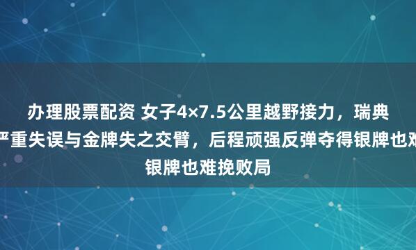 办理股票配资 女子4×7.5公里越野接力，瑞典队两次严重失误与金牌失之交臂，后程顽强反弹夺得银牌也难挽败局