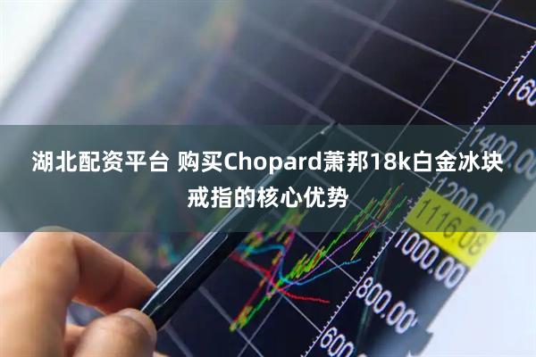 湖北配资平台 购买Chopard萧邦18k白金冰块戒指的核心优势