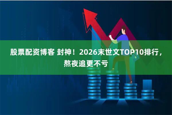 股票配资博客 封神！2026末世文TOP10排行，熬夜追更不亏