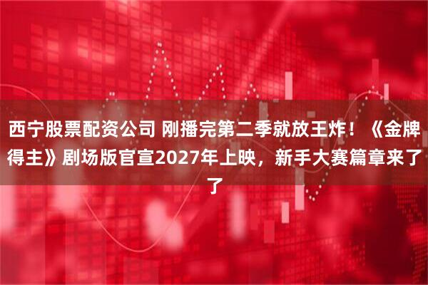 西宁股票配资公司 刚播完第二季就放王炸！《金牌得主》剧场版官宣2027年上映，新手大赛篇章来了
