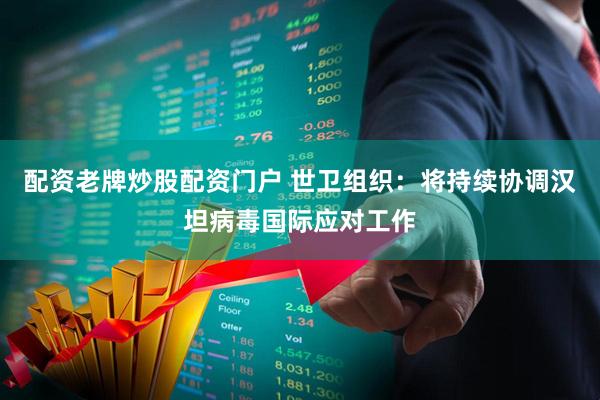 配资老牌炒股配资门户 世卫组织：将持续协调汉坦病毒国际应对工作