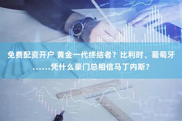免费配资开户 黄金一代终结者？比利时、葡萄牙……凭什么豪门总相信马丁内斯？